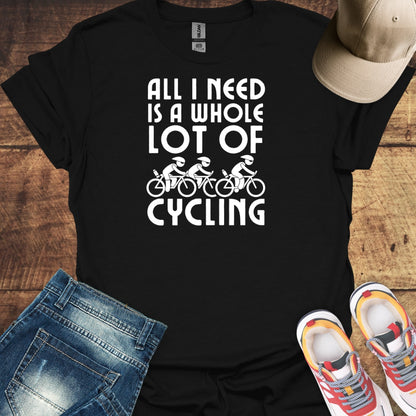 All I Need Is A Whole Lot Cycling -  Cycling T-Shirt