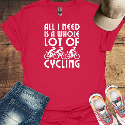 All I Need Is A Whole Lot Cycling -  Cycling T-Shirt